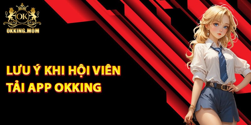 Các điểm lưu ý khi hội viên tải app Okking