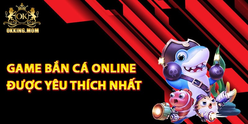 Game bắn cá online được yêu thích nhất