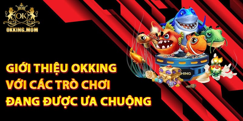 Giới thiệu Okking với các trò chơi đang được ưa chuộng