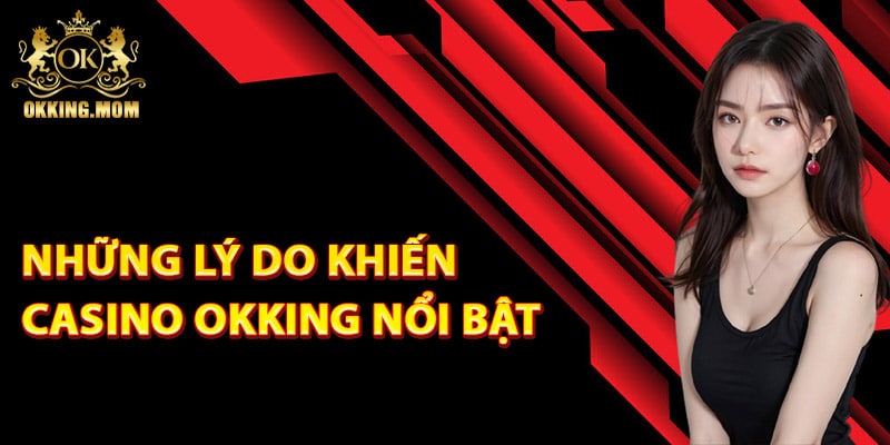 Những lý do khiến Casino Okking nổi bật